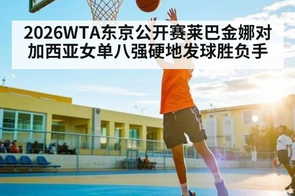 2026WTA东京公开赛莱巴金娜对加西亚女单八强硬地发球胜负手